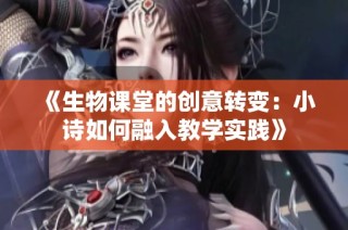 《生物课堂的创意转变：小诗如何融入教学实践》
