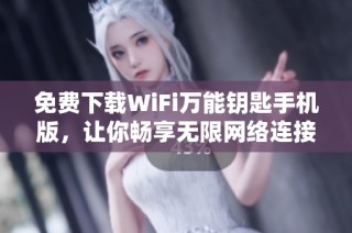 免费下载WiFi万能钥匙手机版，让你畅享无限网络连接