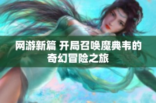 网游新篇 开局召唤魔典韦的奇幻冒险之旅