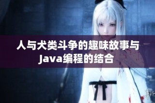 人与犬类斗争的趣味故事与Java编程的结合