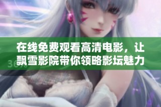 在线免费观看高清电影，让飘雪影院带你领略影坛魅力