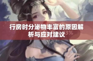行房时分泌物丰富的原因解析与应对建议