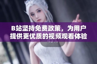 B站坚持免费政策，为用户提供更优质的视频观看体验