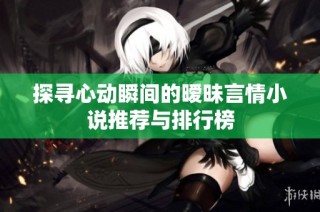 探寻心动瞬间的暧昧言情小说推荐与排行榜