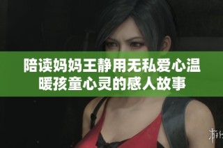 陪读妈妈王静用无私爱心温暖孩童心灵的感人故事