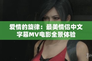 爱情的旋律：最美情侣中文字幕MV电影全景体验