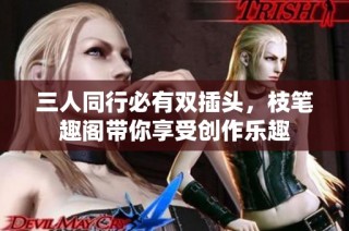 三人同行必有双插头，枝笔趣阁带你享受创作乐趣