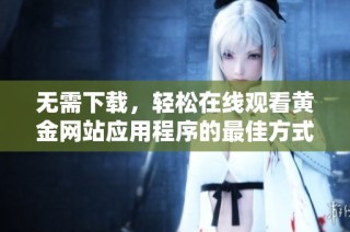 无需下载，轻松在线观看黄金网站应用程序的最佳方式