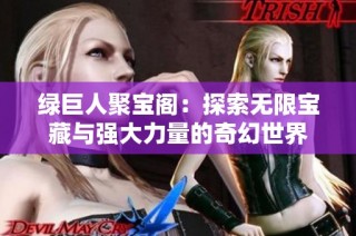 绿巨人聚宝阁：探索无限宝藏与强大力量的奇幻世界
