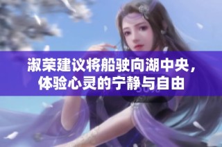 淑荣建议将船驶向湖中央，体验心灵的宁静与自由
