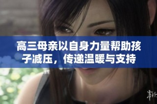 高三母亲以自身力量帮助孩子减压，传递温暖与支持
