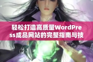轻松打造高质量WordPress成品网站的完整指南与技巧