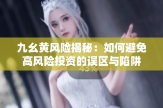 九幺黄风险揭秘：如何避免高风险投资的误区与陷阱