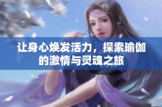让身心焕发活力，探索瑜伽的激情与灵魂之旅
