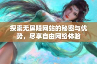 探索无屏障网站的秘密与优势，尽享自由网络体验