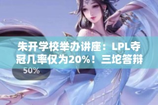 朱开学校举办讲座：LPL夺冠几率仅为20%！三坨答辩参赛未被提及