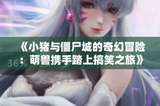 《小猪与僵尸城的奇幻冒险：萌兽携手踏上搞笑之旅》