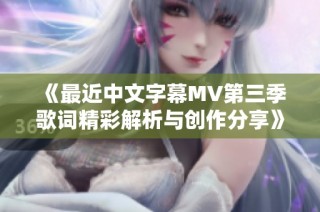 《最近中文字幕MV第三季歌词精彩解析与创作分享》