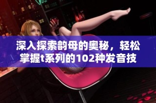 深入探索韵母的奥秘，轻松掌握t系列的102种发音技巧
