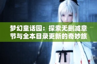 梦幻童话园:探索无删减章节与全本目录更新的奇妙旅程