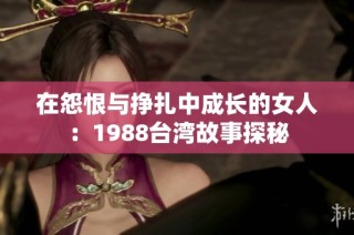 在怨恨与挣扎中成长的女人：1988台湾故事探秘