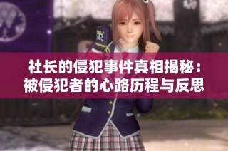 社长的侵犯事件真相揭秘：被侵犯者的心路历程与反思