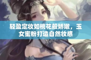 轻盈定妆如桃花般娇嫩，玉女蜜粉打造自然妆感