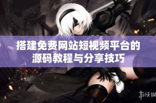搭建免费网站短视频平台的源码教程与分享技巧
