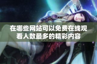 在哪些网站可以免费在线观看人数最多的精彩内容