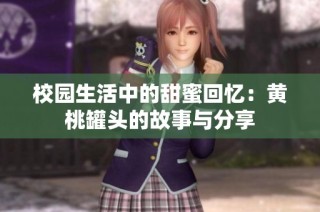 校园生活中的甜蜜回忆：黄桃罐头的故事与分享