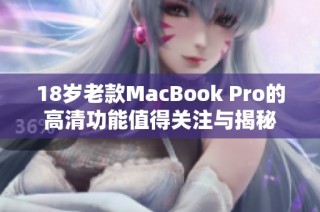 18岁老款MacBook Pro的高清功能值得关注与揭秘