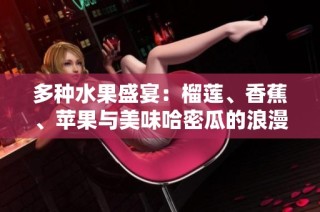 多种水果盛宴：榴莲、香蕉、苹果与美味哈密瓜的浪漫邂逅