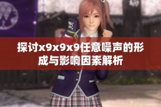 探讨x9x9x9任意噪声的形成与影响因素解析