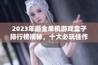 2023年最全单机游戏盒子排行榜揭秘，十大必玩佳作推荐
