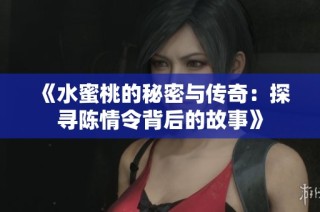 《水蜜桃的秘密与传奇：探寻陈情令背后的故事》