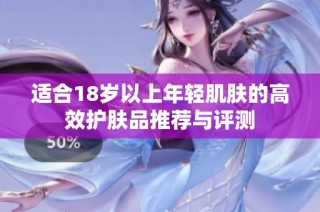 适合18岁以上年轻肌肤的高效护肤品推荐与评测