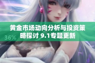 黄金市场动向分析与投资策略探讨 9.1专题更新