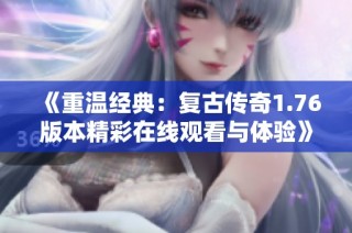 《重温经典：复古传奇1.76版本精彩在线观看与体验》