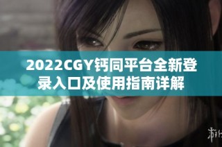 2022CGY钙同平台全新登录入口及使用指南详解