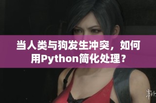当人类与狗发生冲突，如何用Python简化处理？
