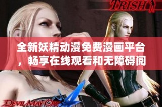 全新妖精动漫免费漫画平台，畅享在线观看和无障碍阅读体验