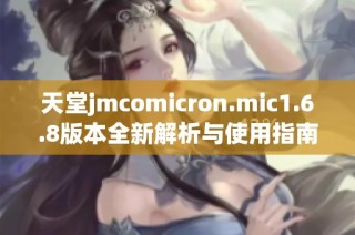 天堂jmcomicron.mic1.6.8版本全新解析与使用指南