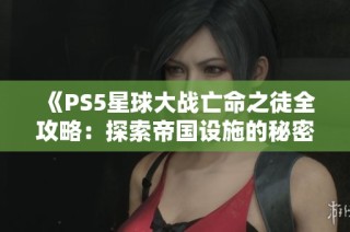 《PS5星球大战亡命之徒全攻略：探索帝国设施的秘密与挑战》