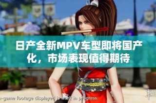日产全新MPV车型即将国产化，市场表现值得期待