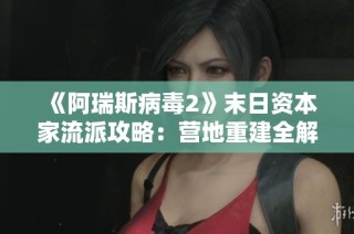 《阿瑞斯病毒2》末日资本家流派攻略：营地重建全解析第02期