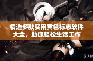 精选多款实用黄色标志软件大全，助你轻松生活工作