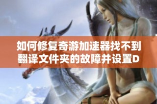 如何修复奇游加速器找不到翻译文件夹的故障并设置DNF手重