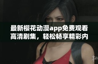 最新樱花动漫app免费观看高清剧集，轻松畅享精彩内容