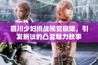 四川少妇挑战视觉极限，引发热议的凸显魅力故事