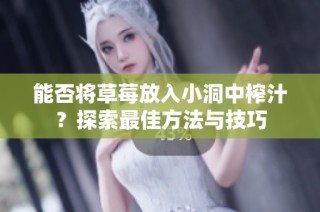 能否将草莓放入小洞中榨汁？探索最佳方法与技巧
